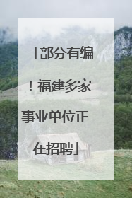 部分有编！福建多家事业单位正在招聘