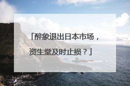 醉象退出日本市场，资生堂及时止损？