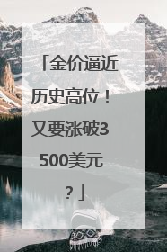 金价逼近历史高位！又要涨破3500美元？