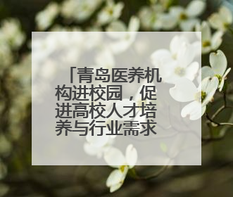 青岛医养机构进校园，促进高校人才培养与行业需求精准链接