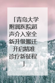 青岛大学附属医院超声介入室全新升级搬迁 开启精准诊疗新征程