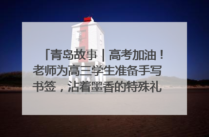 青岛故事｜高考加油！老师为高三学生准备手写书签，沾着墨香的特殊礼物有满满的祝福