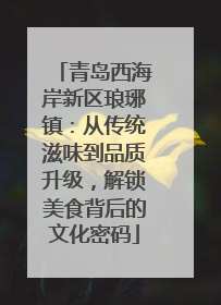 青岛西海岸新区琅琊镇：从传统滋味到品质升级，解锁美食背后的文化密码