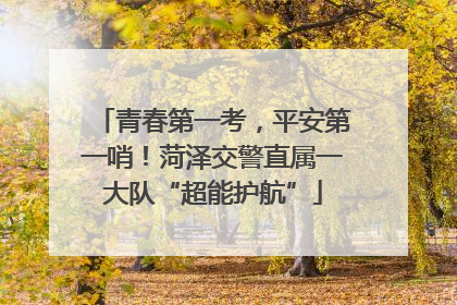 青春第一考，平安第一哨！菏泽交警直属一大队“超能护航”