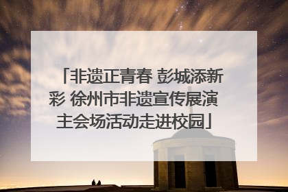 非遗正青春 彭城添新彩 徐州市非遗宣传展演主会场活动走进校园