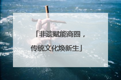 非遗赋能商圈，传统文化焕新生