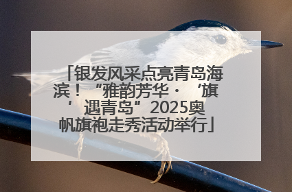 银发风采点亮青岛海滨！“雅韵芳华・‘旗’遇青岛”2025奥帆旗袍走秀活动举行
