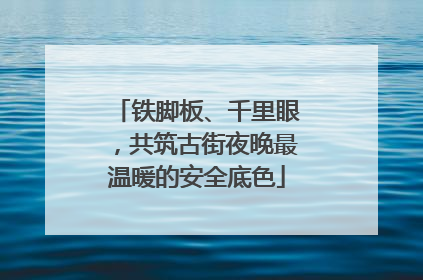 铁脚板、千里眼，共筑古街夜晚最温暖的安全底色