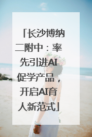 长沙博纳二附中：率先引进AI促学产品，开启AI育人新范式