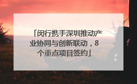 闵行携手深圳推动产业协同与创新联动，8个重点项目签约
