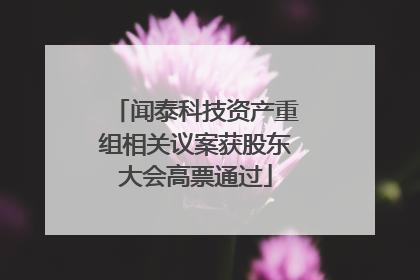 闻泰科技资产重组相关议案获股东大会高票通过