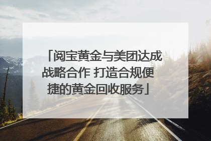 阅宝黄金与美团达成战略合作 打造合规便捷的黄金回收服务