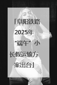 阜阳铁路2025年“端午”小长假运输方案出台