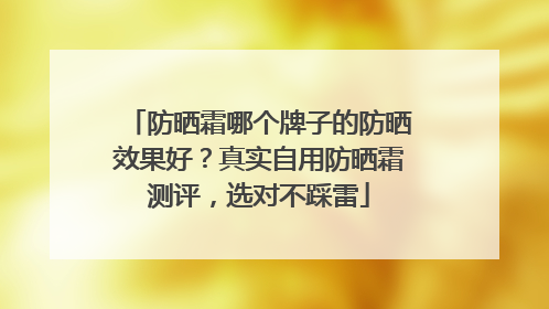 防晒霜哪个牌子的防晒效果好？真实自用防晒霜测评，选对不踩雷