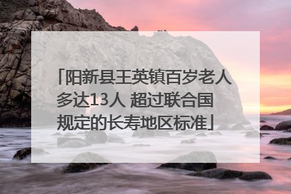 阳新县王英镇百岁老人多达13人 超过联合国规定的长寿地区标准
