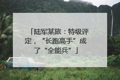 陆军某旅：特级评定，“长跑高手”成了“全能兵”