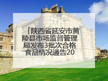 陕西省延安市黄陵县市场监督管理局发布3批次合格食品情况通告2025年第2号