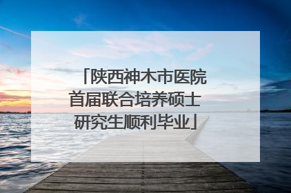 陕西神木市医院首届联合培养硕士研究生顺利毕业