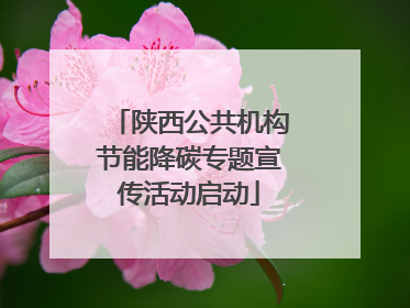 陕西公共机构节能降碳专题宣传活动启动