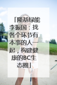隆基绿能李振国：找各个环节有本事的人一起，构建健康的BC生态圈