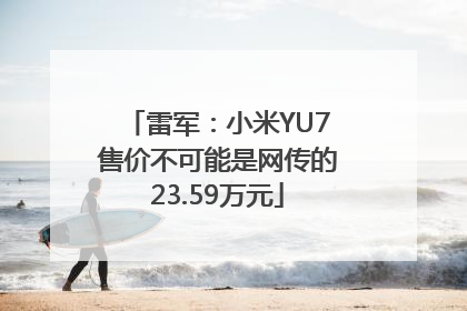 雷军：小米YU7售价不可能是网传的23.59万元