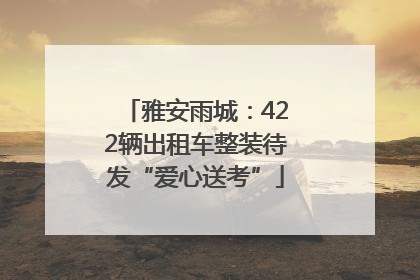 雅安雨城：422辆出租车整装待发“爱心送考”