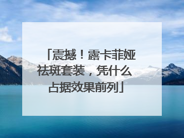 震撼！露卡菲娅祛斑套装，凭什么占据效果前列