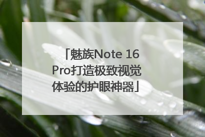 魅族Note 16 Pro打造极致视觉体验的护眼神器