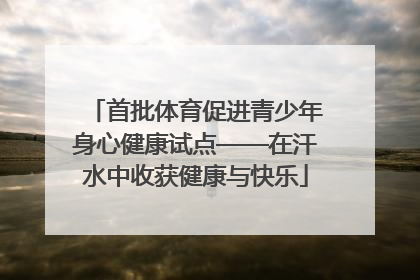 首批体育促进青少年身心健康试点——在汗水中收获健康与快乐