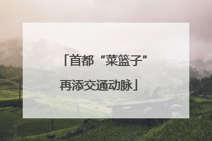 首都“菜篮子”再添交通动脉