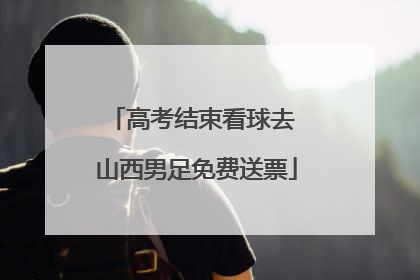 高考结束看球去 山西男足免费送票