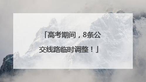高考期间，8条公交线路临时调整！