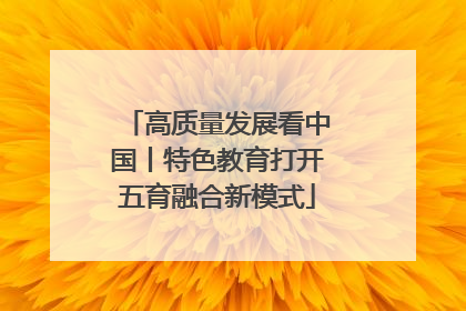 高质量发展看中国丨特色教育打开五育融合新模式