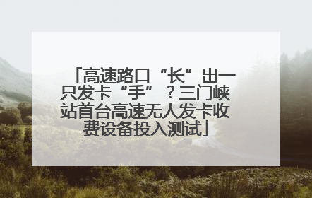 高速路口“长”出一只发卡“手”？三门峡站首台高速无人发卡收费设备投入测试