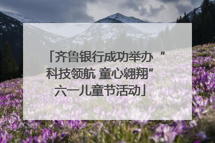 齐鲁银行成功举办“科技领航 童心翱翔”六一儿童节活动