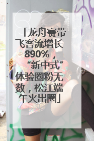 龙舟赛带飞客流增长890%，“新中式”体验圈粉无数，松江端午火出圈