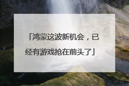 鸿蒙这波新机会，已经有游戏抢在前头了