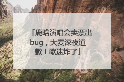 鹿晗演唱会卖票出bug，大麦深夜道歉！歌迷炸了