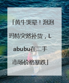黄牛哭晕！泡泡玛特突然补货，Labubu在二手市场价格暴跌