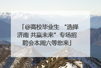＠高校毕业生 “选择济南 共赢未来”专场招聘会本周六等您来