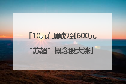 10元门票炒到600元 “苏超”概念股大涨