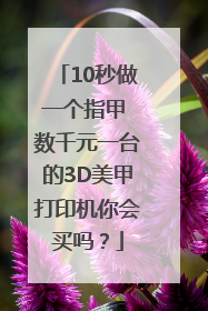 10秒做一个指甲 数千元一台的3D美甲打印机你会买吗？