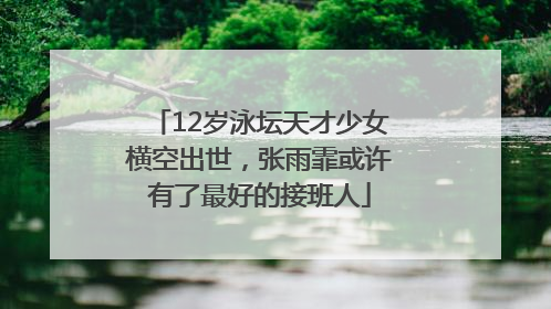 12岁泳坛天才少女横空出世，张雨霏或许有了最好的接班人