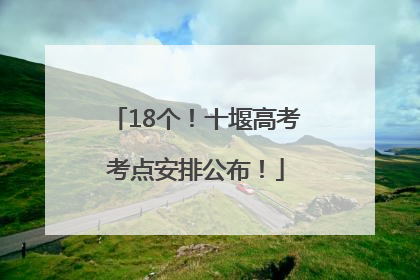 18个！十堰高考考点安排公布！