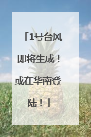 1号台风即将生成！或在华南登陆！