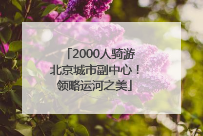 2000人骑游北京城市副中心！领略运河之美