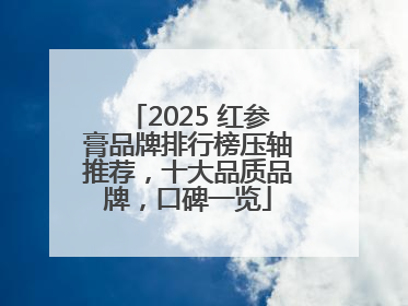 2025 红参膏品牌排行榜压轴推荐，十大品质品牌，口碑一览