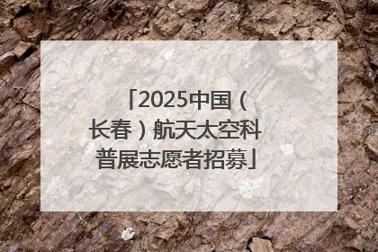 2025中国（长春）航天太空科普展志愿者招募