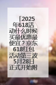 2025年618活动什么时候买最优惠最便宜？京东618红包活动第三波5月28日正式开始附满减优惠攻略一览