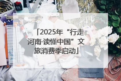 2025年“行走河南·读懂中国”文旅消费季启动